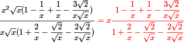 \dfrac{x^2\sqrt x (1 -\dfrac{1}{x}+\dfrac{1}{x}-\dfrac{3\sqrt 2 }{x\sqrt x})}{x\sqrt x(1+\dfrac{2}{x}-\dfrac{\sqrt 2 }{\sqrt x }-\dfrac{2\sqrt 2 }{x\sqrt x})} \red = x \dfrac {1 -\dfrac{1}{x}+\dfrac{1}{x}-\dfrac{3\sqrt 2 }{x\sqrt x}}{1+\dfrac{2}{x}-\dfrac{\sqrt 2 }{\sqrt x }-\dfrac{2\sqrt 2 }{x\sqrt x}}